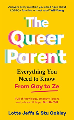 The Queer Parent: Everything You Need to Know From Gay to Ze by Lotte Jeffs and Stu Oakley