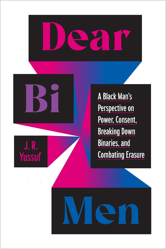 Dear Bi Men: A Black Man's Perspective on Power, Consent, Breaking Down Binaries, and Combating Erasure - J.R. Yussuf