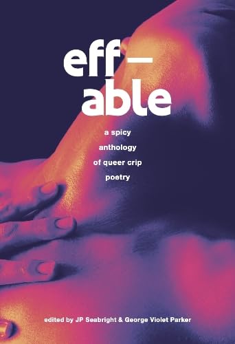 eff-able : a spicy anthology of queer crip poetry - J.P. Seabright & George Violet Parker