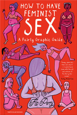 How to Have Feminist Sex : A Fairly Graphic Guide - Flo Perry