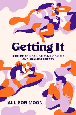 Getting It : A Guide to Hot, Healthy Hookups and Shame-Free Sex - Allison Moon