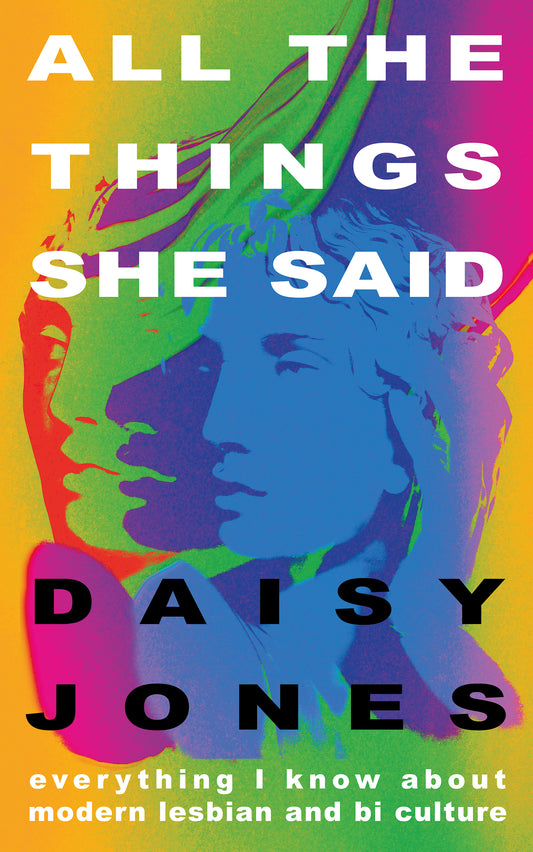 All The Things She Said : Everything I Know About Modern Lesbian and Bi Culture - Daisy Jones
