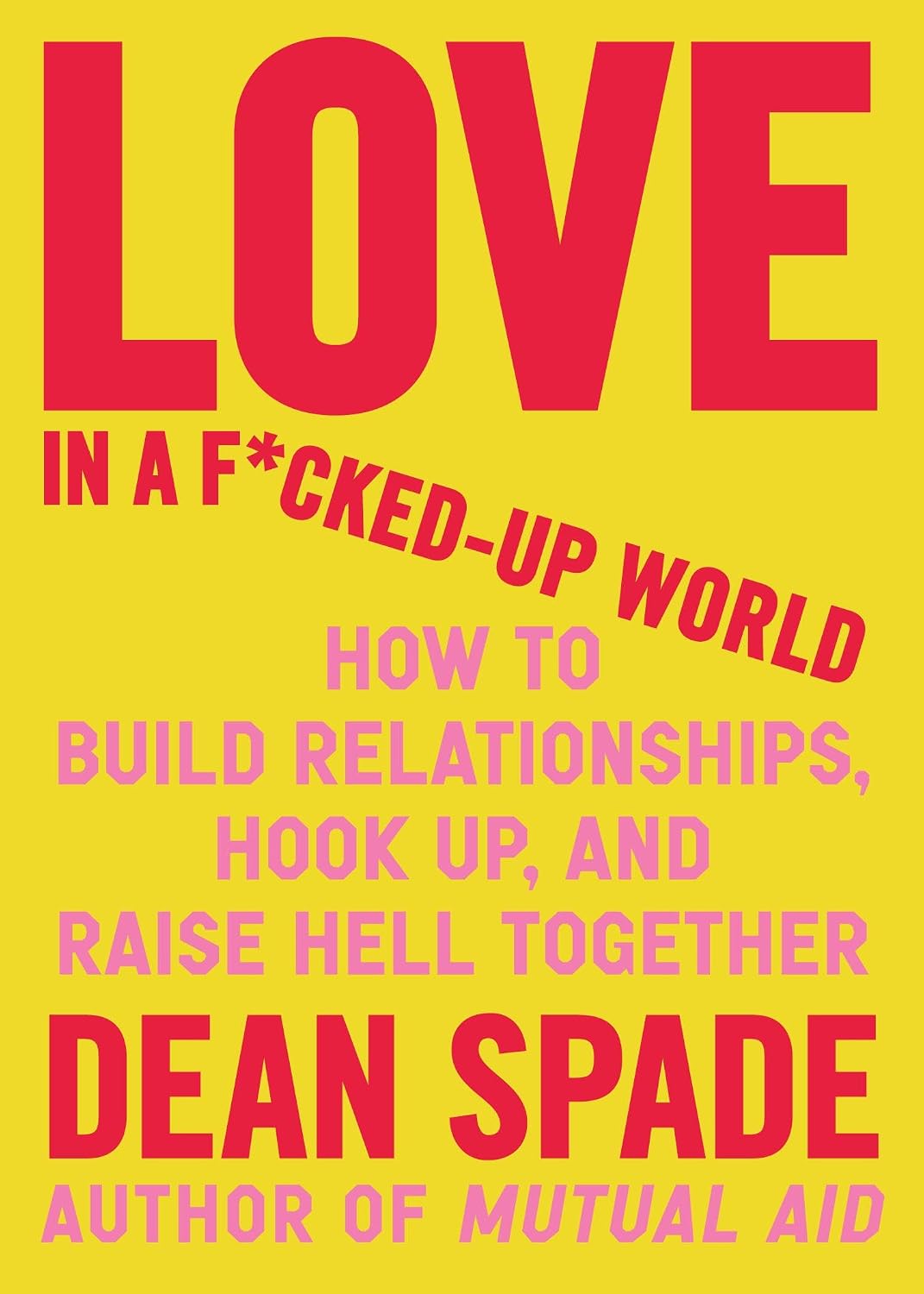 Love in a F*cked-Up World : How to Build Relationships, Hook Up, and Raise Hell Together - Dean Spade