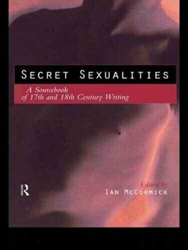 Secret sexualities: A Sourcebook of 17th and 18th Century Writing - McCormick, Ian