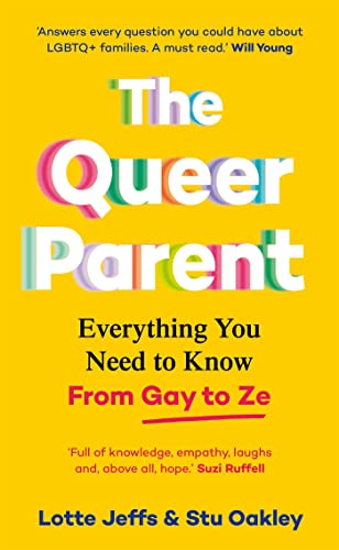 The Queer Parent: Everything You Need to Know From Gay to Ze by Lotte Jeffs and Stu Oakley