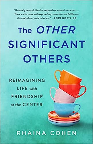The Other Significant Others : Reimagining Life with Friendships at the Center - Rhaina Cohen