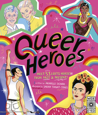Queer Heroes: Meet 53 LGBTQ Heroes From Past and Present - Arabelle Sicardi , Sarah Tanat-Jones (Illu.)