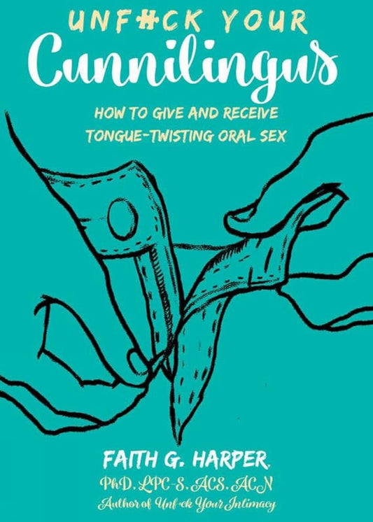 Unfuck Your Cunnilingus - How to Give and Receive Tongue-Twisting Oral Sex - Faith G. Harper
