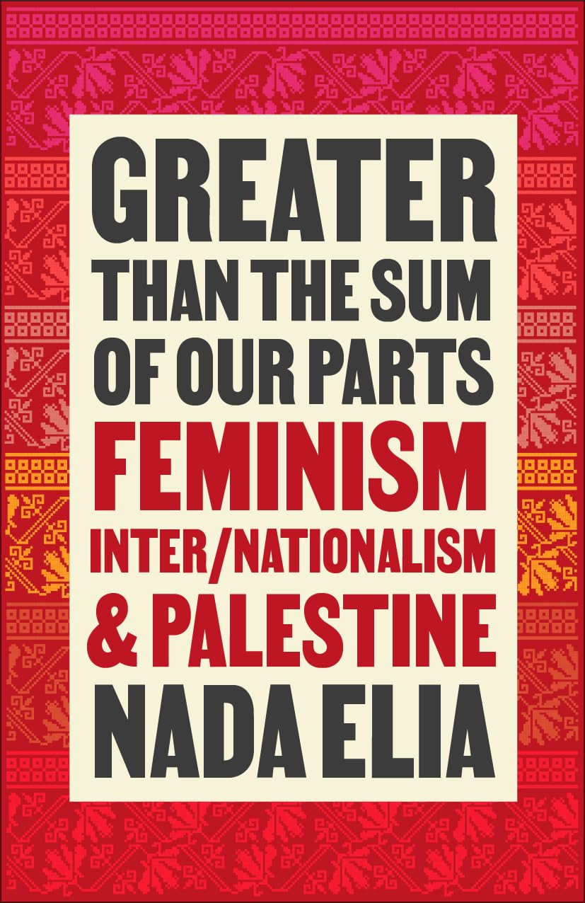 Greater than the Sum of Our Parts: Feminism, Inter/Nationalism, and Palestine - Nada Elia