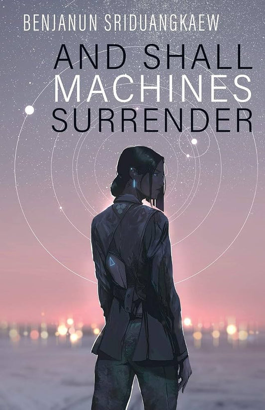 And Shall Machines Surrender - Benjanun Sriduangkaew