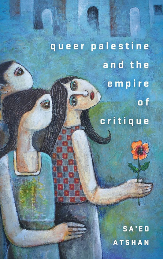 Queer Palestine And The Empire Of Critique by Sa'ed Atshan