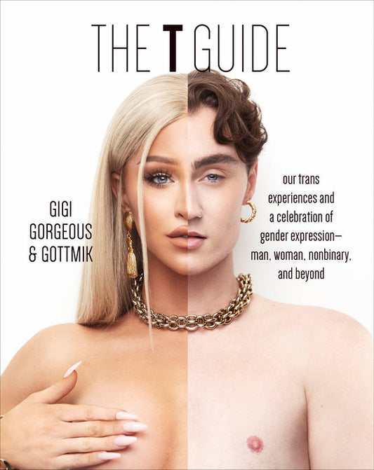 The T Guide: Our Trans Experiences and a Celebration of Gender Expression―Man, Woman, Nonbinary, and Beyond - Gigi Gorgeous, Kade Gottlieb & Swan Huntley