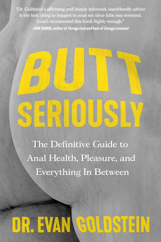 Butt Seriously: The Definitive Guide to Anal Health, Pleasure, and Everything In Between - Evan Goldstein