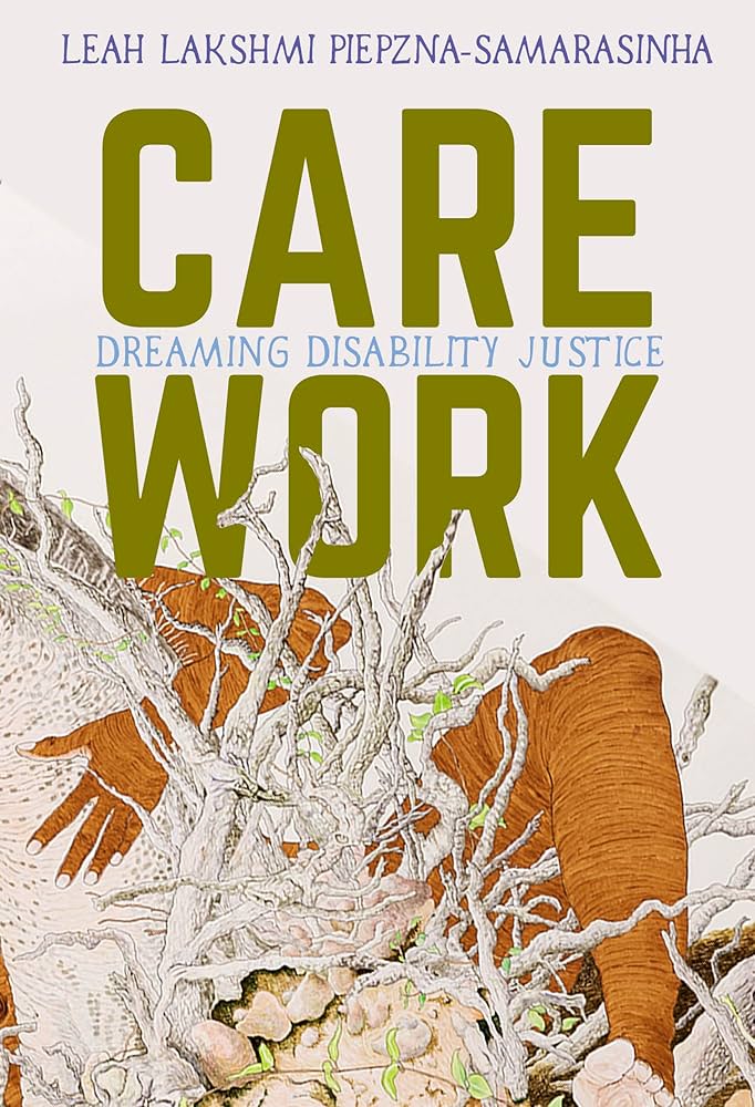 Care Work - Dreaming Disability Justice - Leah Lakshmi Piepzna-Samarasinha