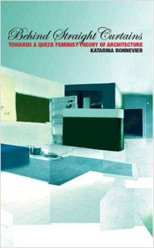 Behind Straight Curtains : Towards a Queer Feminist Theory of Architecture - Katarina Bonnevier