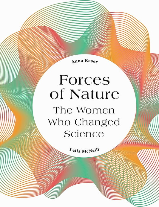 Forces of Nature: The women who changed science - Anna Reser and Leila McNeill (used)