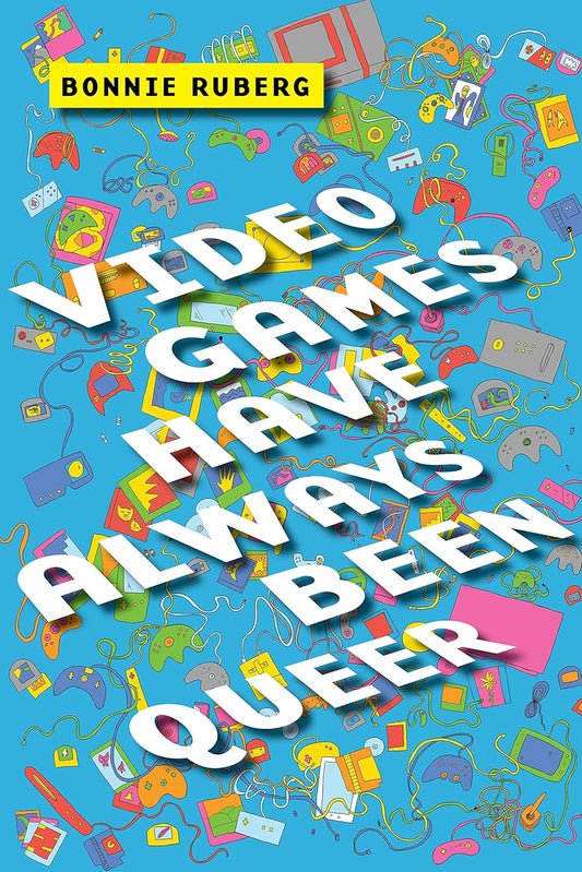 Video Games Have Always Been Queer by Bonnie Ruberg