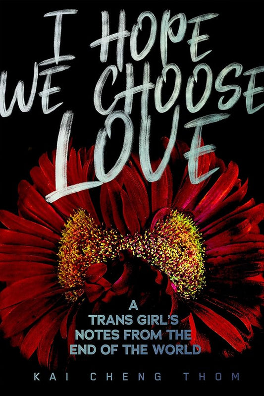 I Hope We Choose Love - A Trans Girl's Notes from the End of the World - Kai Cheng Thom