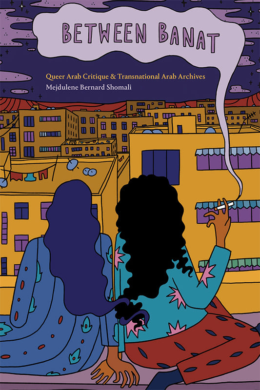 Between Banat - Queer Arab Critique and Transnational Arab Archives - Mejdulene Bernard Shomali