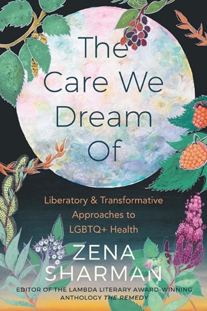 Care We Dream Of : Liberatory & Transformative Approaches to LGBTQ+ Health - Zena Sharman (ed.)