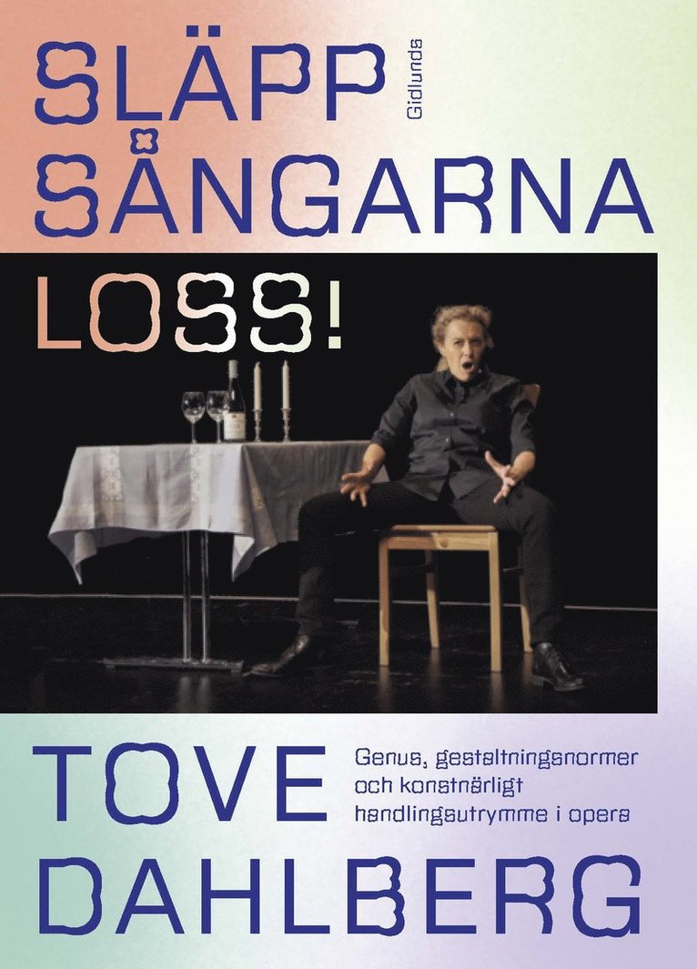 Släpp sångarna loss! : genus, gestaltningsnormer och konstnärligt handlingsutrymme i opera - Tove Dahlberg (beg.)