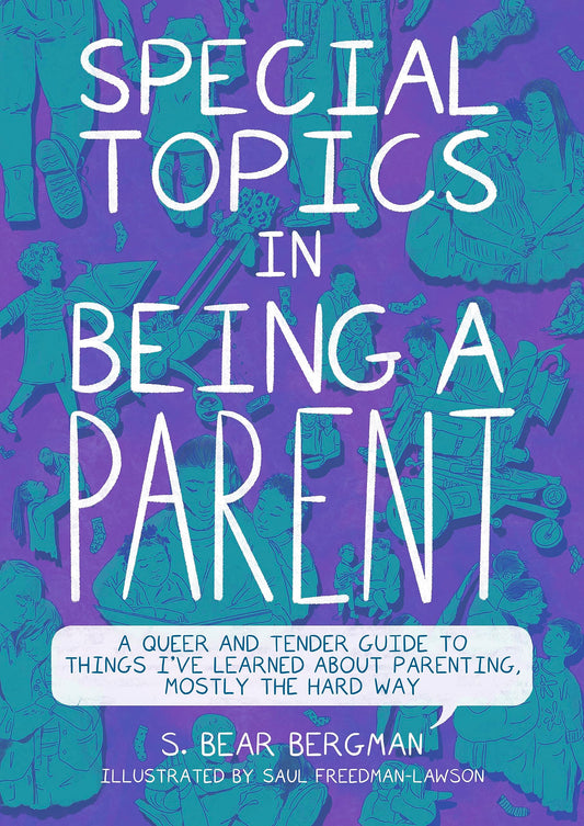 Special Topics in Being A Parent: A Queer and Tender Guide to Things I've Learned about Parenting, Mostly the Hard Way - S. Bear Bergman