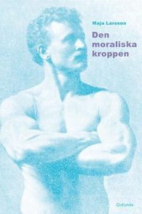 Den moraliska kroppen - Larsson, Maja